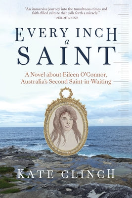 Every Inch a Saint: A Novel about Eileen O'Connor, Australia's Second Saint-In-Waiting by Clinch, Kate