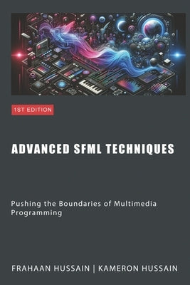 Advanced SFML Techniques: Pushing the Boundaries of Multimedia by Hussain, Kameron