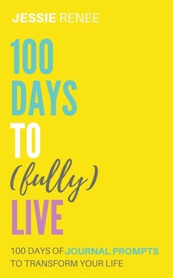 100 Days to Fully Live by Renee, Jessie