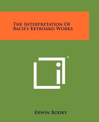 The Interpretation Of Bach's Keyboard Works by Bodky, Erwin
