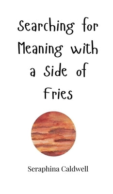 Searching for Meaning with a Side of Fries by Caldwell, Seraphina