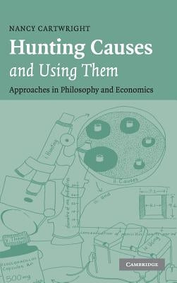 Hunting Causes and Using Them: Approaches in Philosophy and Economics by Cartwright, Nancy