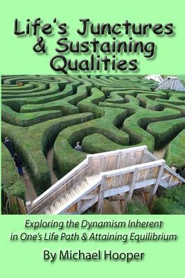 Life's Junctures & Sustaining Qualities: Exploring the Dynamism Inherent in One's Life Path & Attaining Equilibrium by Hooper, Michael