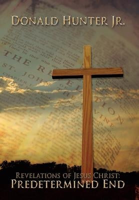 Revelations of Jesus Christ: Predetermined End by Hunter, Donald R., Jr.