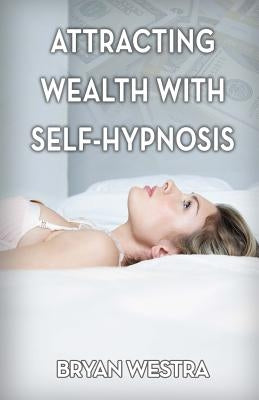 Attracting Wealth With Self-Hypnosis by Westra, Bryan