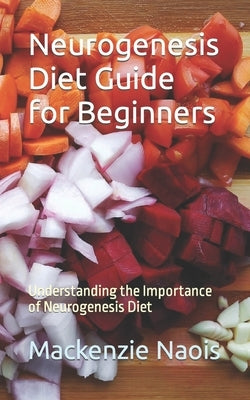 Neurogenesis Diet Guide for Beginners: Understanding the Importance of Neurogenesis Diet by Naois, MacKenzie