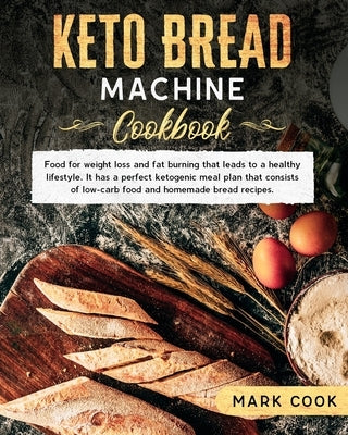 Keto bread machine cookbook: Food for weight loss and Fat burning that leads to a healthy lifestyle. It has a perfect ketogenic meal plan that cons by Cook, Mark