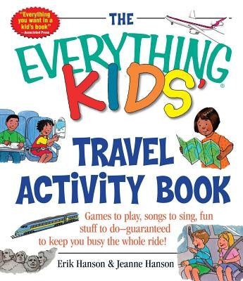 The Everything Kids' Travel Activity Book: Games to Play, Songs to Sing, Fun Stuff to Do - Guaranteed to Keep You Busy the Whole Ride! by Hanson, Erik A.