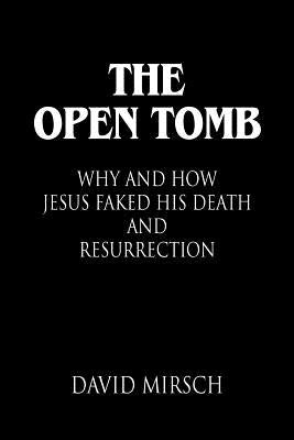 The Open Tomb: Why and How Jesus Faked His Death and Resurrection by Mirsch, David