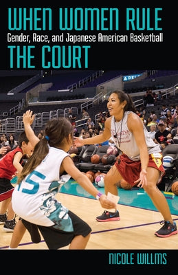 When Women Rule the Court: Gender, Race, and Japanese American Basketball by Willms, Nicole