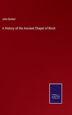 A History of the Ancient Chapel of Birch by Booker, John