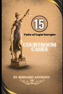 15 Courtroom Cases: Tales of Legal Intrigue by Anthony, Bernard