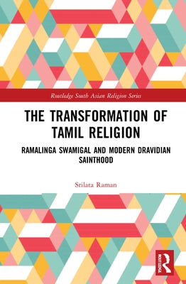 The Transformation of Tamil Religion: Ramalinga Swamigal (1823-1874) and Modern Dravidian Sainthood by Raman, Srilata