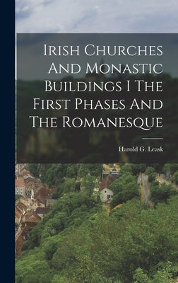 Irish Churches And Monastic Buildings I The First Phases And The Romanesque by Leask, Harold G.