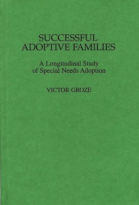 Successful Adoptive Families: A Longitudinal Study of Special Needs Adoption by Groza, Victor K.