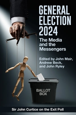 General Election 2024: The Media and the Messengers by Beck, Andrew