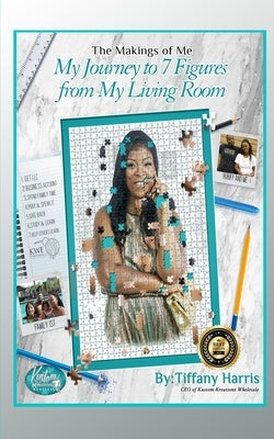 The Makings of Me: My Journey to 7 Figures from My Living Room by Harris, Tiffany