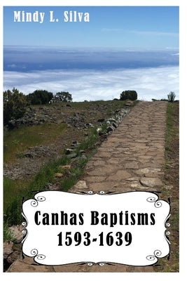 Canhas Baptisms: 1593-1639 by Silva, Mindy L.