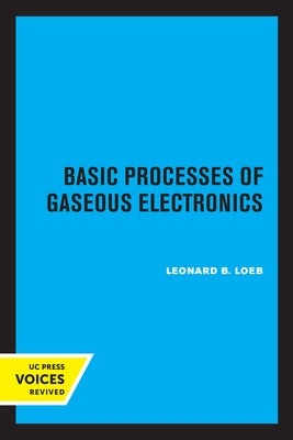 Basic Processes of Gaseous Electronics by Loeb, Leonard B.