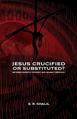Jesus: Crucified or Substituted? by Khalil, E. R.