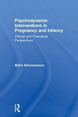 Psychodynamic Interventions in Pregnancy and Infancy: Clinical and Theoretical Perspectives by Salomonsson, Björn