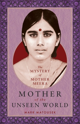 Mother of the Unseen World: The Mystery of Mother Meera by Matousek, Mark