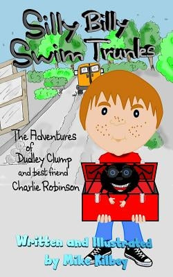 Silly Billy Swim Trunks: The Adventures of Dudley Clump (and best friend Charlie Robinson) by Kilbey, Mike