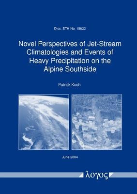 Novel Perspectives of Jet-Stream Climatologies and Events of Heavy Precipitation on the Alpine Southside by Koch, Patrick