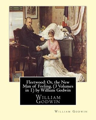 Fleetwood: Or, the New Man of Feeling, (3 Volumes in 1)by William Godwin: Fleetwood (novel) by Godwin, William