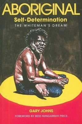 Aboriginal Self-Determination: The Whiteman's Dream by Johns, Gary