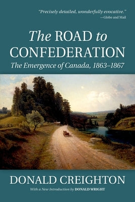 The Road to Confederation: The Emergence of Canada, 1863-1867 by Creighton, Donald