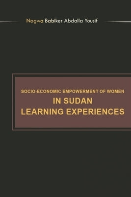 Socioeconomic Empowerment of Women in Sudan Learning Experiences by Yousif, Nagwa Babiker Abdalla