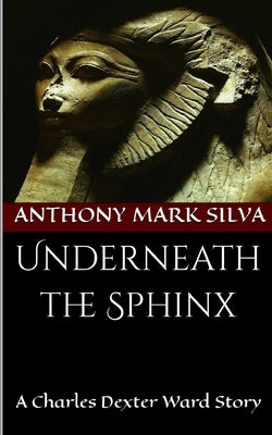 Underneath the Sphinx: A Charles Dexter Ward Story by Silva, Anthony Mark