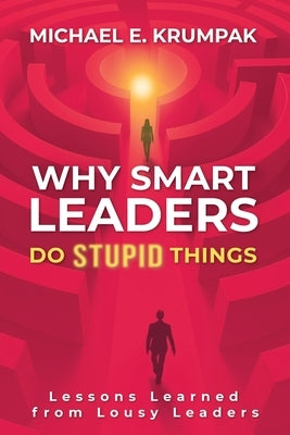 Why Smart Leaders Do Stupid Things: Lessons Learned from Lousy Leaders by Krumpak, Michael E.