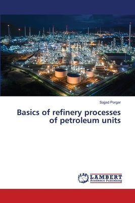 Basics of refinery processes of petroleum units by Porgar, Sajjad