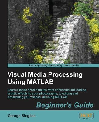 Visual Media Processing Using MATLAB Beginner's Guide by Siogkas, George