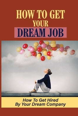 How To Get Your Dream Job: How To Get Hired By Your Dream Company: How Qualified You Are For The Dream Job by Durrant, Lemuel
