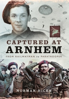 Captured at Arnhem: From Railwayman to Paratrooper by Hicks, Norman