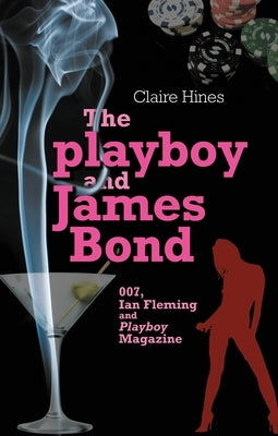The Playboy and James Bond: 007, Ian Fleming and Playboy Magazine by Hines, Claire