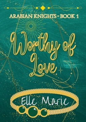 Worthy of Love: Arabian Knights - Book 1 by Marie, Elle