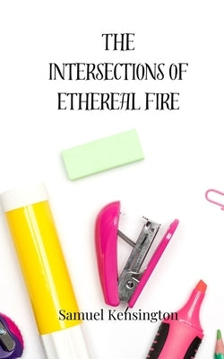 The Intersections of Ethereal Fire by Kensington, Samuel