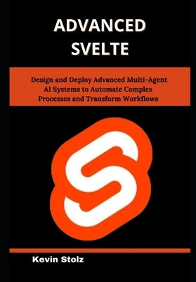 Advanced Svelte: Master Real-World Techniques for Building Reactive, Scalable Web Applications with Ease by Stolz, Kevin