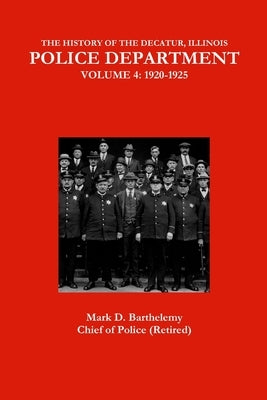 The History of the Decatur, Illinois Police Department: Volume 4 by Barthelemy, Mark