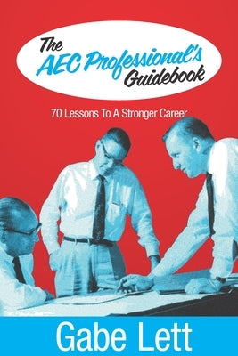 The AEC Professional's Guidebook: 70 Lessons to a Stronger Career by Lett, Gabe