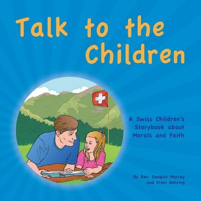 Talk to the Children: A Swiss Children's story book about Morals and Faith by Murray, Douglas