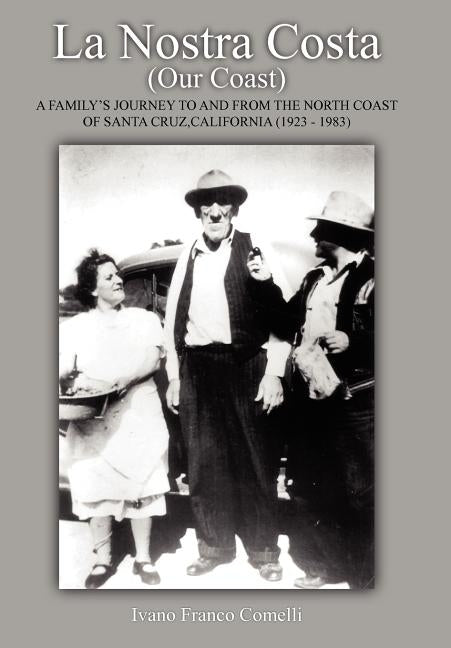 La Nostra Costa (Our Coast): A Family's Journey to and From the North Coast of Santa Cruz, California (1923-1983) by Comelli, Ivano Franco
