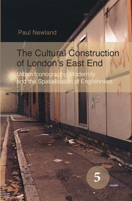 The Cultural Construction of London's East End: Urban Iconography, Modernity and the Spatialisation of Englishness by Newland, Paul