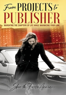 from PROJECTS to PUBLISHER: Navigating the Chapters of Life While Maximizing Your Lane by Burton, Shenitha Finesse Anniece
