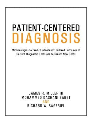 Patient-Centered Diagnosis: Methodologies to Predict Individually Tailored Outcomes of Current Diagnostic Tests and to Create New Tests by Miller, Kashani-Sabet and Sagebiel
