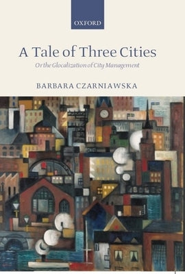 A Tale of Three Cities: Or the Glocalization of City Management by Czarniawska, Barbara